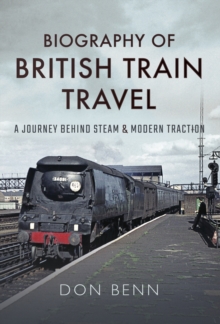 Biography of British Train Travel : A Journey Behind Steam & Modern Traction