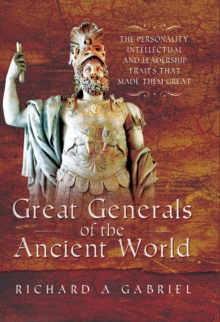 Great Generals of the Ancient World : The Personality, Intellectual and Leadership Traits That Made Them Great