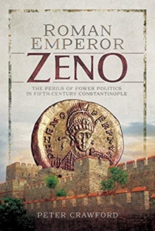 Roman Emperor Zeno : The Perils of Power Politics in Fifth-century Constantinople