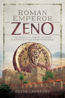 Roman Emperor Zeno : The Perils of Power Politics in Fifth-Century Constantinople