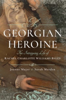 A Georgian Heroine : The Intriguing Life of Rachel Charlotte Williams Biggs