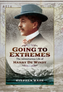 Going to Extremes : The Adventurous Life of Harry de Windt