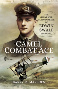 Camel Combat Ace : The Great War Flying Career of Edwin Swale CBE OBE DFC*