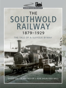 The Southwold Railway 1879-1929 : The Tale of a Suffolk Byway