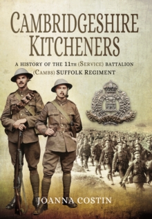 Cambridgeshire Kitcheners : A History of 11th (Service) Battalion (Cambs) Suffolk Regiment, Hardback Book Cambridgeshire Kitcheners : A History of 11th (Service) Battalion (Cambs) Suffolk Regiment, Hardback Book