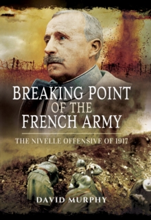 Breaking Point of the French Army : The Nivelle Offensive of 1917