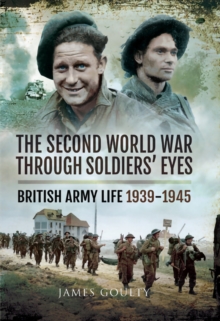 The Second World War Through Soldiers' Eyes : British Army Life, 1939-1945