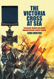 The Victoria Cross at Sea : The Sailors, Marines and Airmen Awarded Britain's Highest Honour