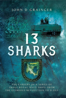 13 Sharks : The Careers of a Series of Small Royal Navy Ships, from the Glorious Revolution to D-Day