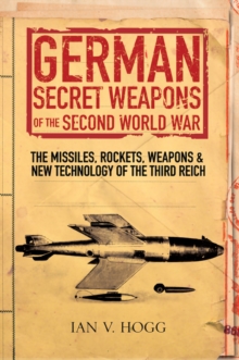 German Secret Weapons of the Second World War : The Missiles, Rockets, Weapons & New Technology of the Third Reich