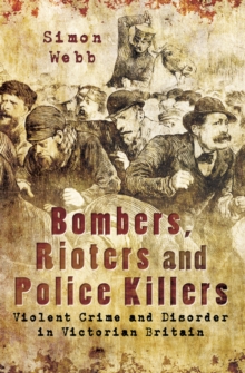 Bombers, Rioters and Police Killers : Violent Crime and Disorder in Victorian Britain