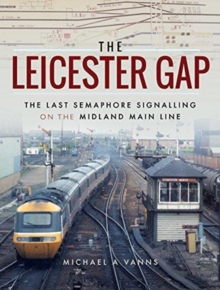 The Leicester Gap : The Last Semaphore Signalling on the Midland Main Line, Hardback Book The Leicester Gap : The Last Semaphore Signalling on the Midland Main Line, Hardback Book