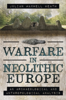 Warfare in Neolithic Europe : An Archaeological and Anthropological Analysis