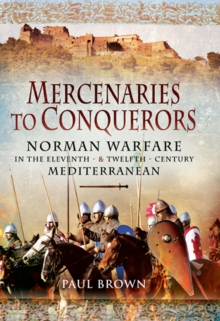 Mercenaries to Conquerors : Norman Warfare in the Eleventh & Twelfth-Century Mediterranean