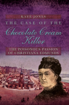 The Case of the Chocolate Cream Killer : The Poisonous Passion of Christiana Edmunds