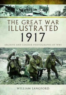 The Great War Illustrated 1917 : Archive and Colour Photographs of WWI