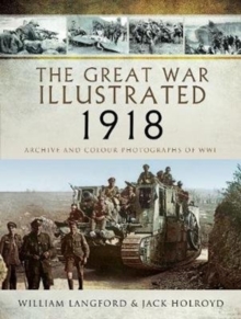The Great War Illustrated 1918 : Archive and Colour Photographs of WWI, Hardback Book The Great War Illustrated 1918 : Archive and Colour Photographs of WWI, Hardback Book