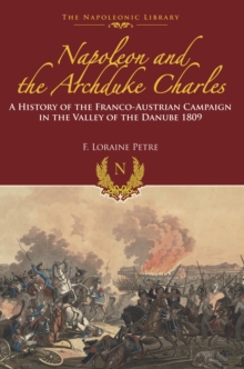 Napoleon and the Archduke Charles : A History of the Franco-Austrian Campaign in the Valley of the Danube 1809