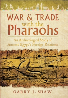 War & Trade with the Pharaohs : An Archaeological Study of Ancient Egypt's Foreign Relations