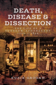 Death, Disease & Dissection : The Life of a Surgeon-Apothecary 1750-1850