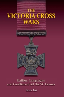 The Victoria Cross Wars : Battles, Campaigns and Conflicts of All the VC Heroes