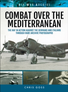 Combat Over the Mediterranean : The RAF In Action Against the Germans and ItaliansThrough Rare Archive Photographs