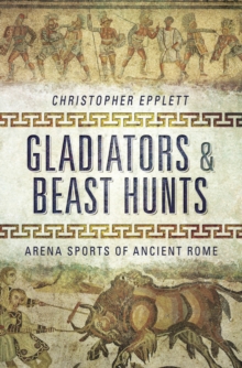 Gladiators & Beast Hunts : Arena Sports of Ancient Rome