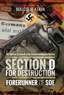 Section D for Destruction : Forerunner of SOE: The Story of Section D of the Secret Intelligence Service