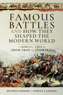 Famous Battles and How They Shaped the Modern World : C. 1200 BCE-1302 CE, From Troy to Courtrai