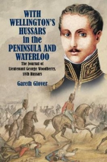 With Wellington's Hussars in the Peninsula and at Waterloo : The Journal of Lieutenant George Woodberry, 18th Hussars, Hardback Book With Wellington's Hussars in the Peninsula and at Waterloo : The Journal of Lieutenant George Woodberry, 18th Hussars, Hardback Book