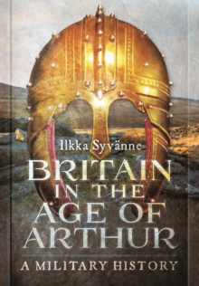 Britain in the Age of Arthur : A Military History