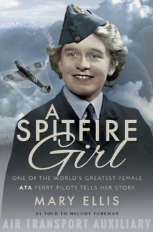 A Spitfire Girl : One of the World's Greatest Female ATA Ferry Pilots Tells Her Story