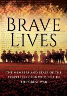 Brave Lives : The Members and Staff of the Travellers Club Who Fell in the Great War, Hardback Book Brave Lives : The Members and Staff of the Travellers Club Who Fell in the Great War, Hardback Book