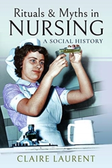 Rituals & Myths In Nursing : A Social History