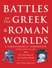 Battles of The Greek and Roman Worlds : A Chronological Compendium of 667 Battles to 31 BC From the Historians of the Ancient World