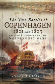 The Two Battles of Copenhagen, 1801 and 1807 : Britain and Denmark in the Napoleonic Wars