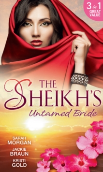 The Sheikh's Untamed Bride : Lost to the Desert Warrior / Sheikh in the City / Her Ardent Sheikh