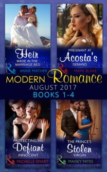 Modern Romance Collection: August 2017 Books 1 - 4 : An Heir Made in the Marriage Bed / the Prince's Stolen Virgin / Protecting His Defiant Innocent / Pregnant at Acosta's Demand