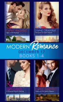 Modern Romance Collection: December 2017 Books 1 - 4 : His Queen by Desert Decree / a Christmas Bride for the King / Captive for the Sheikh's Pleasure / Legacy of His Revenge