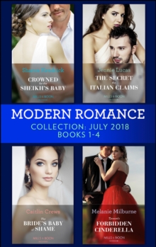 Modern Romance July 2018 Books 1-4 Collection : Crowned for the Sheikh's Baby / the Secret the Italian Claims / the Bride's Baby of Shame / Tycoon's Forbidden Cinderella