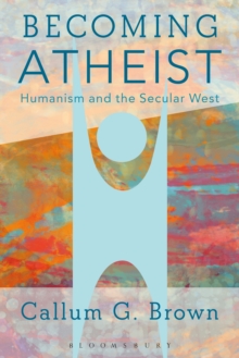 Becoming Atheist : Humanism and the Secular West