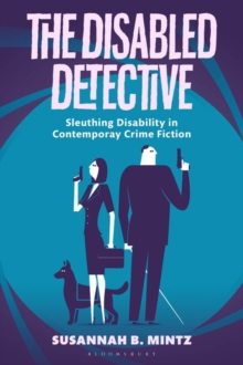 The Disabled Detective : Sleuthing Disability in Contemporary Crime Fiction