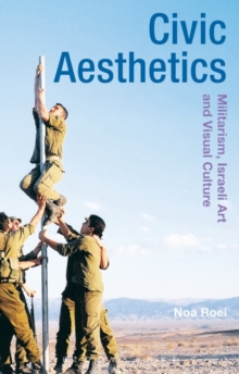 Civic Aesthetics : Militarism, Israeli Art and Visual Culture