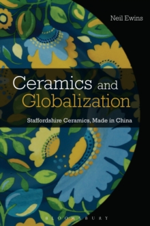 Ceramics and Globalization : Staffordshire Ceramics, Made in China, Hardback Book Ceramics and Globalization : Staffordshire Ceramics, Made in China, Hardback Book