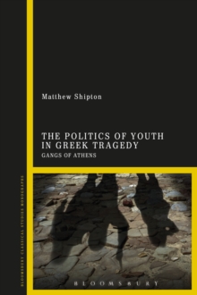 The Politics of Youth in Greek Tragedy : Gangs of Athens, Hardback Book The Politics of Youth in Greek Tragedy : Gangs of Athens, Hardback Book