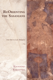 ReOrienting the Sasanians : East Iran in Late Antiquity