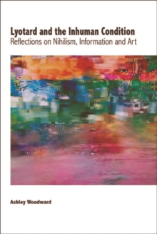 Lyotard and the Inhuman Condition : Reflections on Nihilism, Information and Art