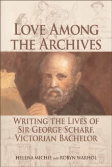 Love Among the Archives : Writing the Lives of Sir George Scharf, Victorian Bachelor