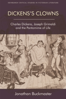 Dickens'S Clowns : Charles Dickens, Joseph Grimaldi and the Pantomime of Life