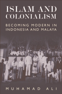 Islam and Colonialism : Becoming Modern in Indonesia and Malaya